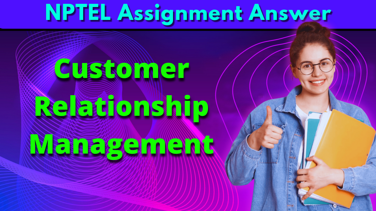 NPTEL Customer Relationship Management Assignment Answer