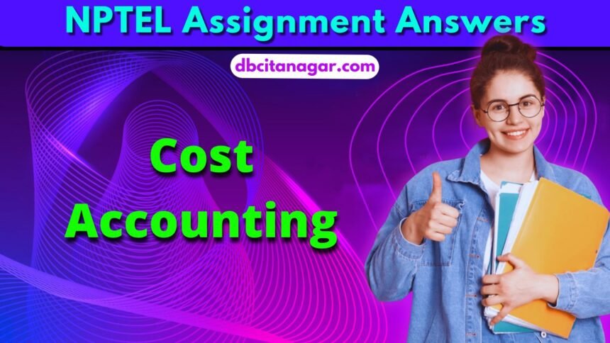 NPTEL Cost Accounting Week 1 Assignment Answers 2024