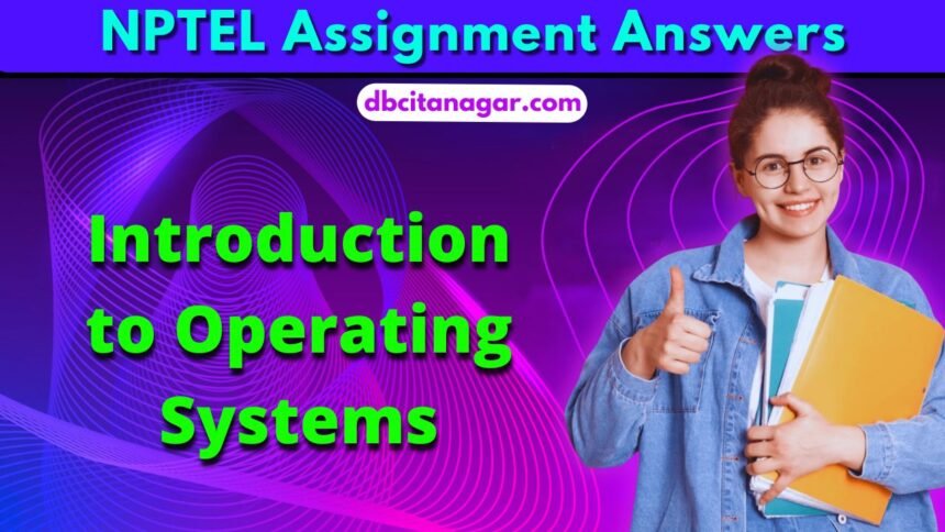 NPTEL Introduction to Operating Systems Week Assignment Answers