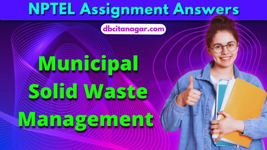 NPTEL Municipal Solid Waste Management Week 1 Assignment Answers 2024