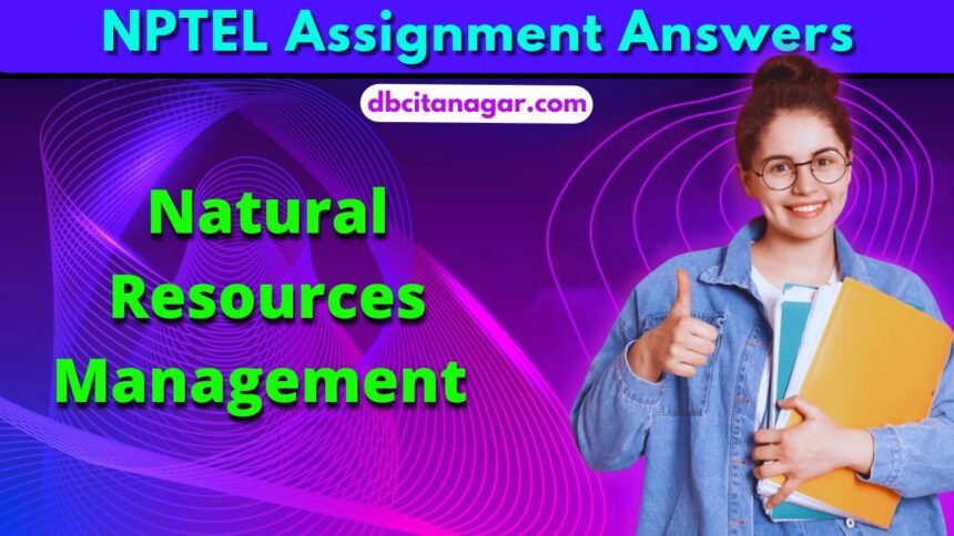 NPTEL Natural Resources Management Week 1 Assignment Answers 2024