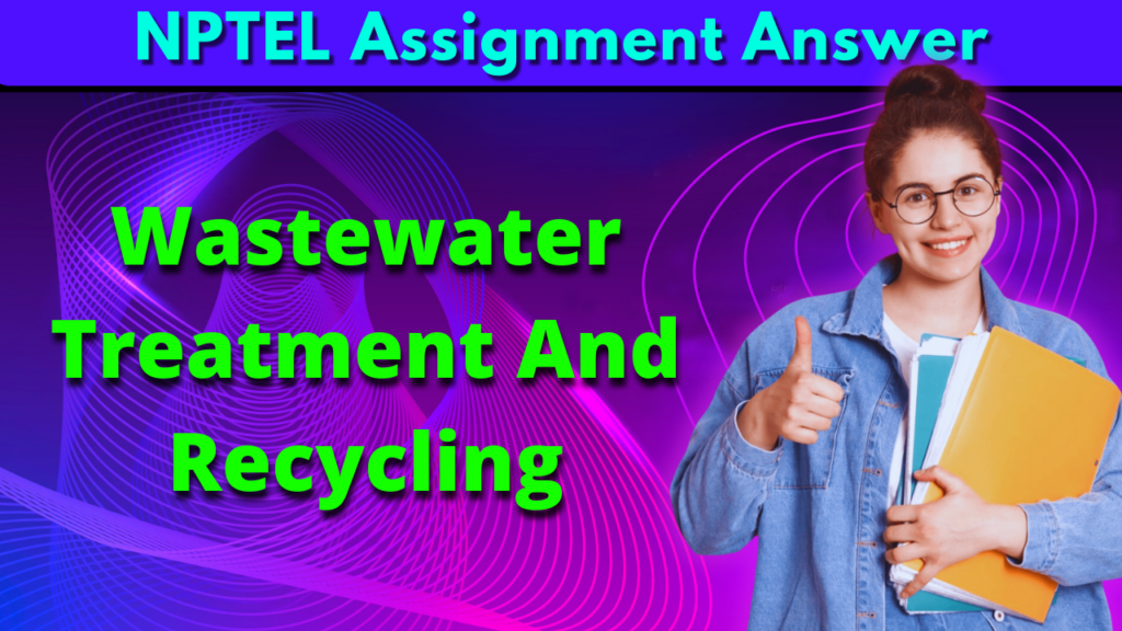 NPTEL Wastewater Treatment And Recycling Assignment Answer Week 1,2 2023
